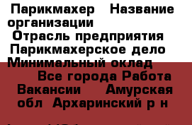 Парикмахер › Название организации ­ Dimond Style › Отрасль предприятия ­ Парикмахерское дело › Минимальный оклад ­ 30 000 - Все города Работа » Вакансии   . Амурская обл.,Архаринский р-н